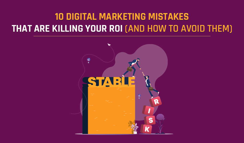 10 Digital Marketing Mistakes That Are Killing Your ROI (and How to Avoid Them)