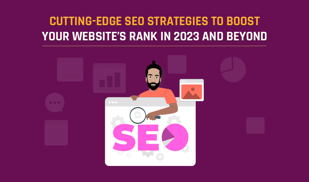 Cutting-edge SEO Strategies to Boost Your Website’s Rank in 2023 And Beyond